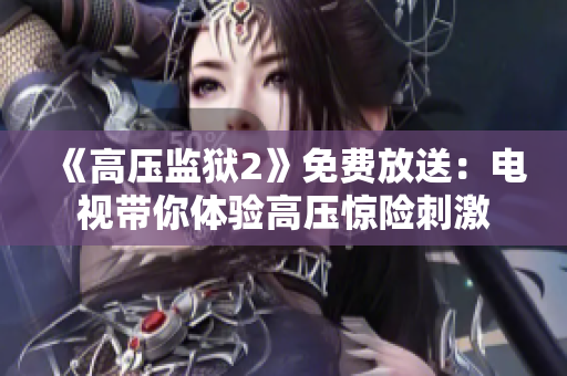 《高压监狱2》免费放送：电视带你体验高压惊险刺激
