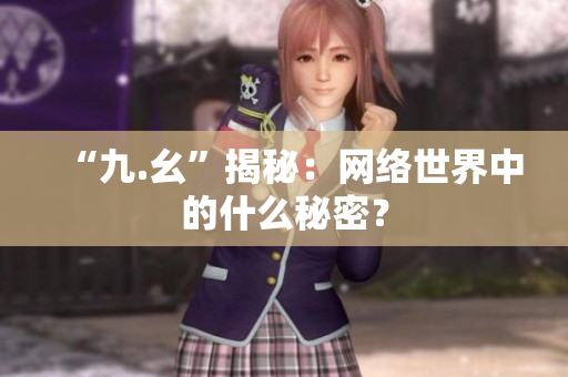 “九.幺”揭秘：网络世界中的什么秘密？