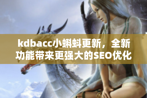 kdbacc小蝌蚪更新，全新功能带来更强大的SEO优化体验