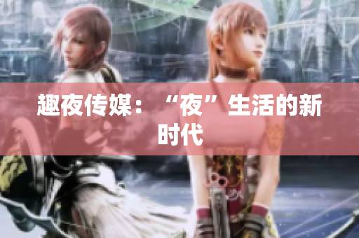 趣夜传媒：“夜”生活的新时代