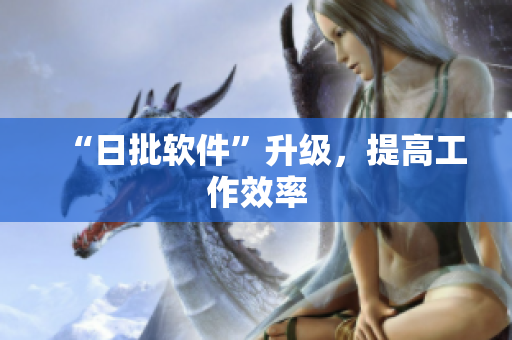 “日批软件”升级，提高工作效率