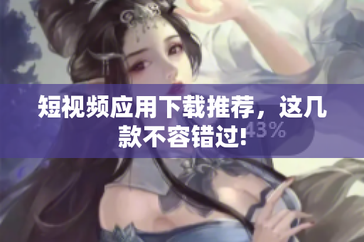 短视频应用下载推荐，这几款不容错过!