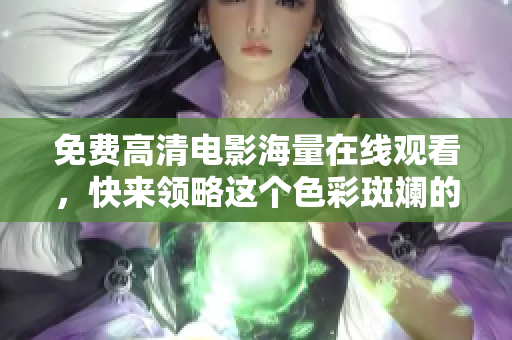 免费高清电影海量在线观看，快来领略这个色彩斑斓的天堂！