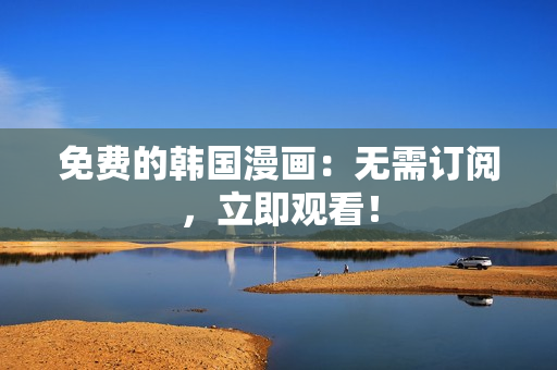 免费的韩国漫画：无需订阅，立即观看！