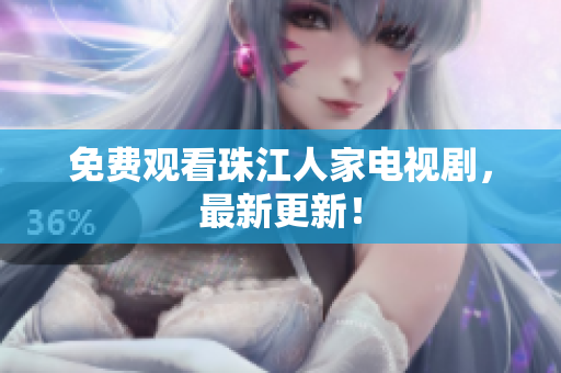 免费观看珠江人家电视剧，最新更新！