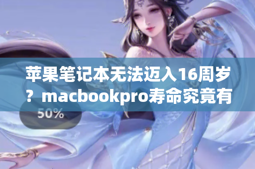 苹果笔记本无法迈入16周岁？macbookpro寿命究竟有多长？
