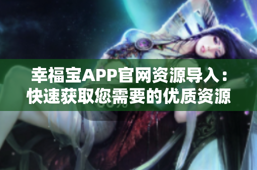 幸福宝APP官网资源导入：快速获取您需要的优质资源！