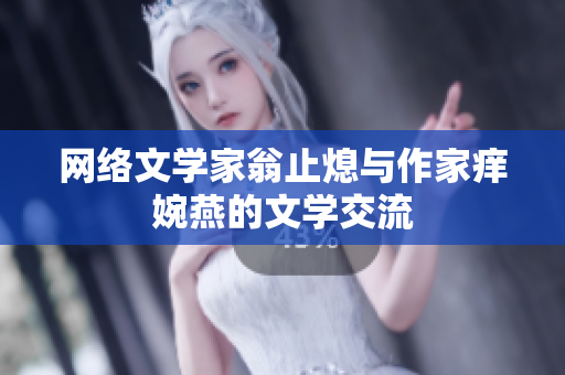 网络文学家翁止熄与作家痒婉燕的文学交流