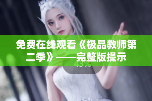 免费在线观看《极品教师第二季》——完整版提示