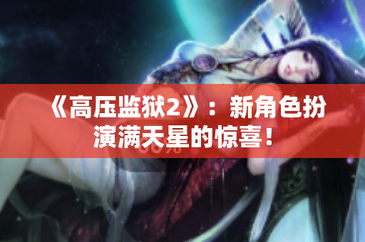 《高压监狱2》：新角色扮演满天星的惊喜！
