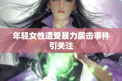 年轻女性遭受暴力袭击事件引关注