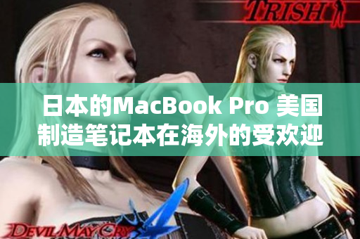 日本的MacBook Pro 美国制造笔记本在海外的受欢迎程度