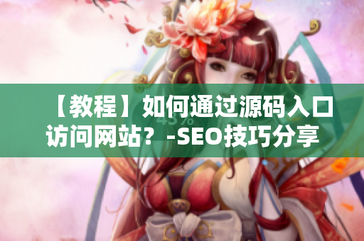 【教程】如何通过源码入口访问网站？-SEO技巧分享