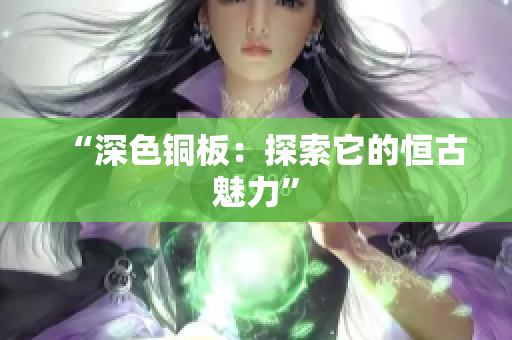 “深色铜板：探索它的恒古魅力”
