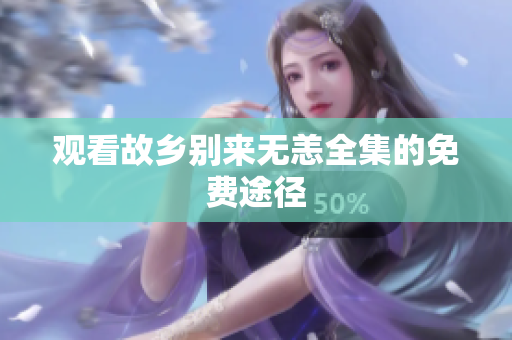 观看故乡别来无恙全集的免费途径