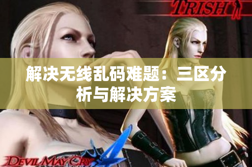 解决无线乱码难题：三区分析与解决方案