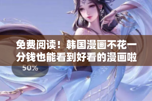 免费阅读！韩国漫画不花一分钱也能看到好看的漫画啦！