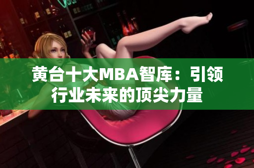 黄台十大MBA智库：引领行业未来的顶尖力量