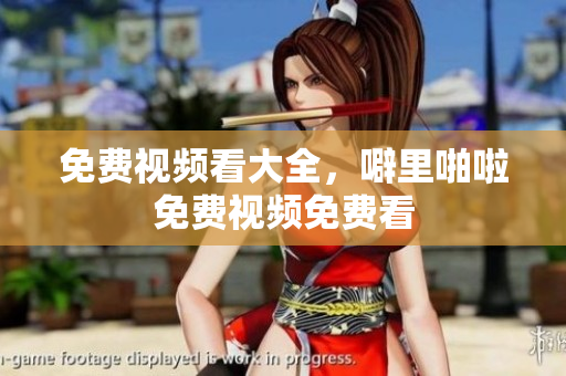 免费视频看大全，噼里啪啦免费视频免费看