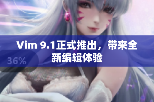 Vim 9.1正式推出，带来全新编辑体验