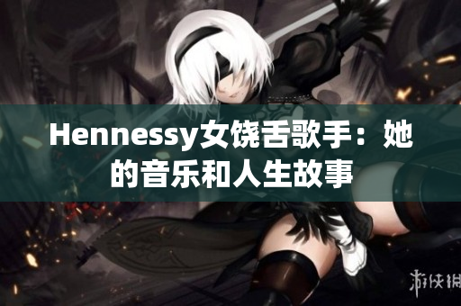 Hennessy女饶舌歌手：她的音乐和人生故事