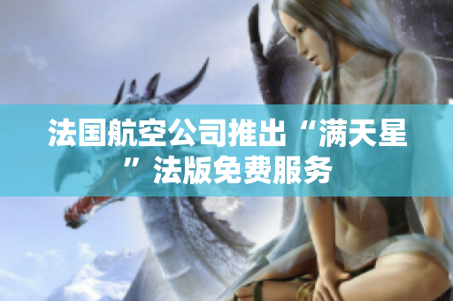 法国航空公司推出“满天星”法版免费服务