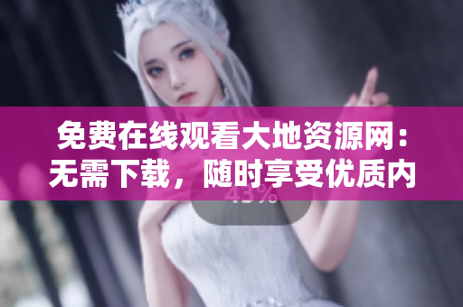 免费在线观看大地资源网：无需下载，随时享受优质内容！