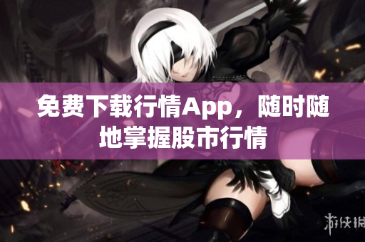 免费下载行情App，随时随地掌握股市行情