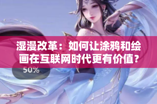湿漫改革：如何让涂鸦和绘画在互联网时代更有价值？