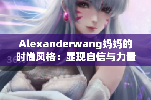 Alexanderwang妈妈的时尚风格：显现自信与力量