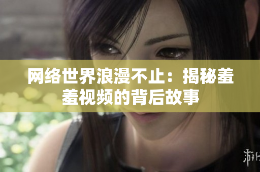 网络世界浪漫不止：揭秘羞羞视频的背后故事