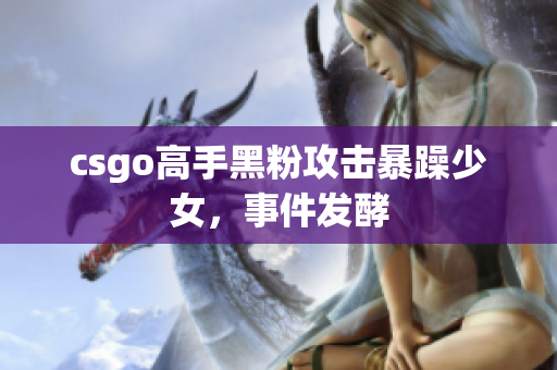 csgo高手黑粉攻击暴躁少女，事件发酵