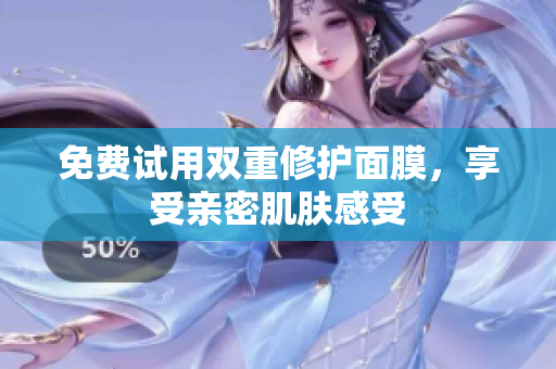 免费试用双重修护面膜，享受亲密肌肤感受