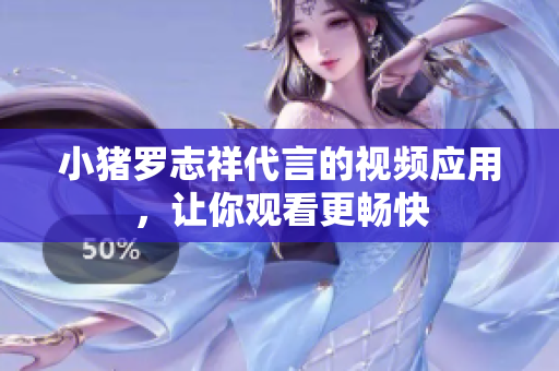 小猪罗志祥代言的视频应用，让你观看更畅快