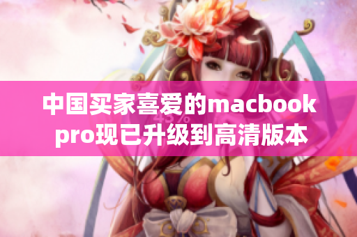 中国买家喜爱的macbook pro现已升级到高清版本