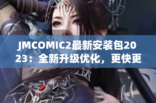 JMCOMIC2最新安装包2023：全新升级优化，更快更流畅