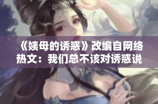 《姨母的诱惑》改编自网络热文：我们总不该对诱惑说不？