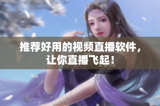 推荐好用的视频直播软件，让你直播飞起！