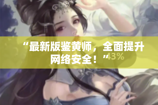 “最新版鉴黄师，全面提升网络安全！”