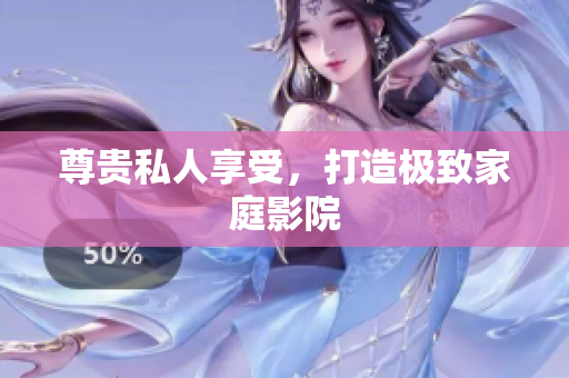 尊贵私人享受，打造极致家庭影院