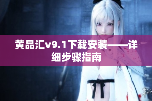 黄品汇v9.1下载安装——详细步骤指南