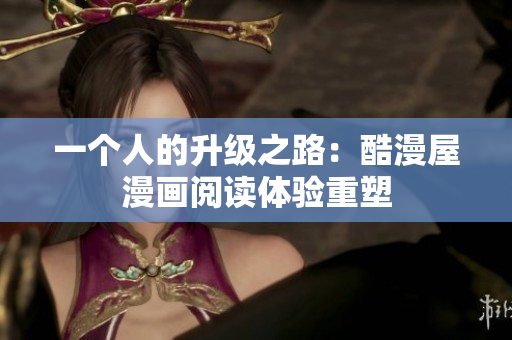 一个人的升级之路：酷漫屋漫画阅读体验重塑