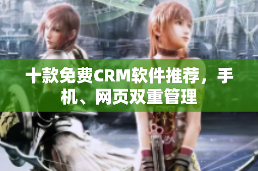 十款免费CRM软件推荐，手机、网页双重管理