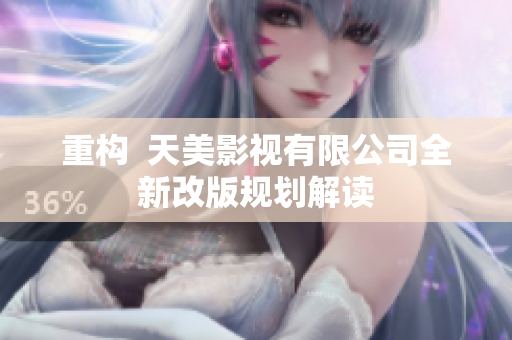 重构  天美影视有限公司全新改版规划解读