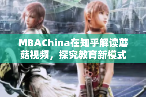 MBAChina在知乎解读蘑菇视频，探究教育新模式
