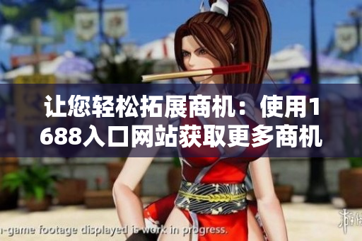 让您轻松拓展商机：使用1688入口网站获取更多商机