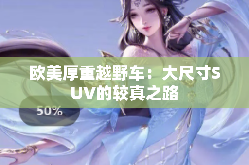 欧美厚重越野车：大尺寸SUV的较真之路