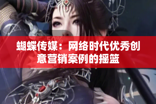 蝴蝶传媒：网络时代优秀创意营销案例的摇篮
