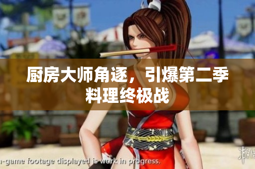 厨房大师角逐，引爆第二季料理终极战