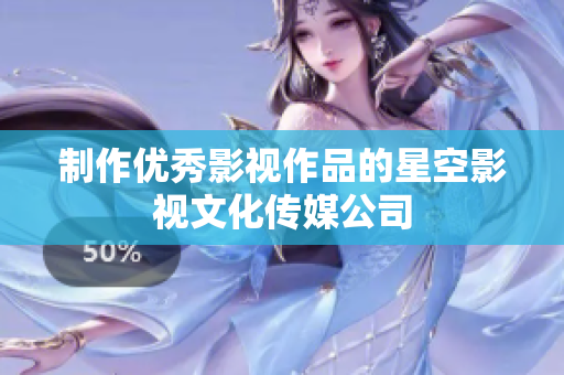 制作优秀影视作品的星空影视文化传媒公司